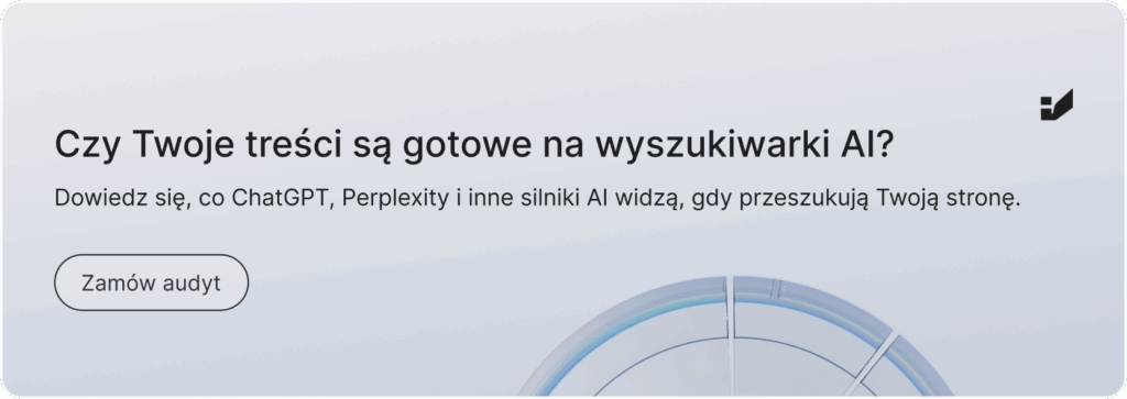 Baner z tekstem:
Czy Twoje treści sa gotowe na wyszukiwarki AI Search? Dowiedz się, co ChatGPT, Perplexity i inne silniki AI widzą, gdy przeszukują Twoją stronę. Zamów audyt. Kliknij, przy przejść do strony audytu Brand Search Presence.