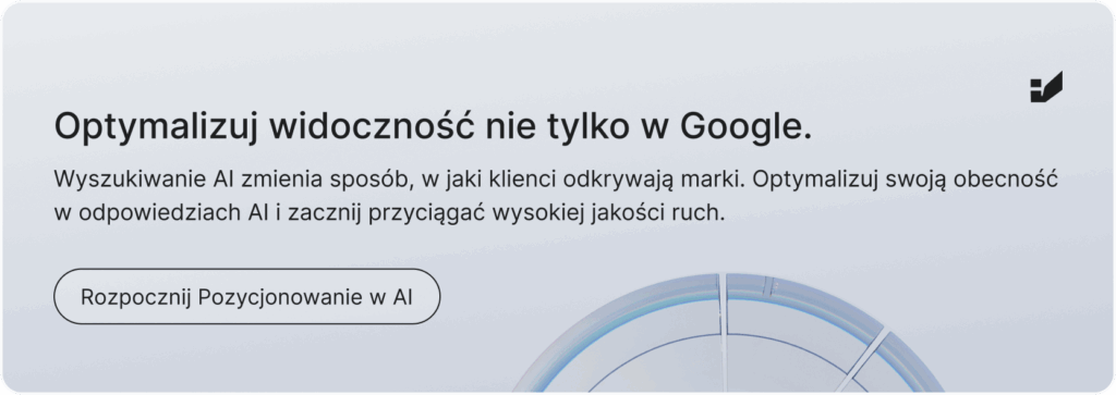 Baner o treści: Optymalizuj widoczość nie tylko w Google. Wyszukiwanie AI zmienia sposób, w jaki klienci odkrywają marki. Optymalizuj swoją obecność w odpowiedziach AI i zacznij przyciągać wysokiej jakości ruch.  Rozpocznij Pozycjonowanie w AI." Kliknij aby przejść do strony usługi Pozycjonowanie w AI.