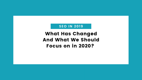 seo in 2019 - SEO in 2019 – What Has Changed And What We Should Focus on in 2020?